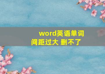 word英语单词间距过大 删不了